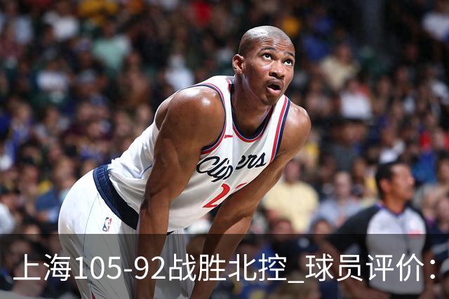 上海105-92战胜北控 球员评价：4人满分，3人及格，1人低迷