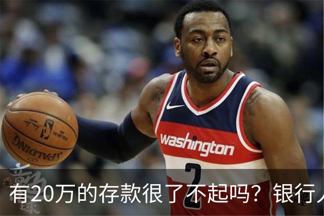 有20万的存款很了不起吗？银行人表示存款20万，确实很了不起